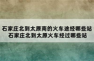 石家庄北到太原南的火车途经哪些站 石家庄北到太原火车经过哪些站